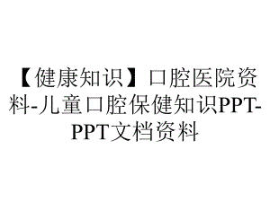 （健康知识）口腔医院资料-儿童口腔保健知识PPT-PPT文档资料.ppt