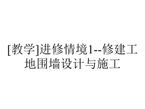 [教学]进修情境1-修建工地围墙设计与施工.ppt