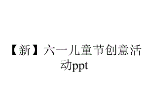 （新）六一儿童节创意活动ppt.pptx