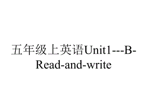 五年级上英语Unit1BReadandwrite.pptx-(课件无音视频)