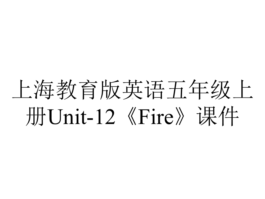 上海教育版英语五年级上册Unit-12《Fire》课件.pptx-(课件无音视频)_第1页