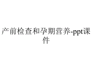 产前检查和孕期营养课件-2.ppt