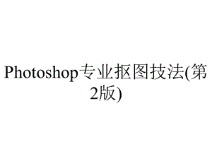 Photoshop专业抠图技法(第2版).pptx