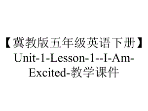 （冀教版五年级英语下册）Unit-1-Lesson-1-I-Am-Excited-教学课件.ppt-(课件无音视频)