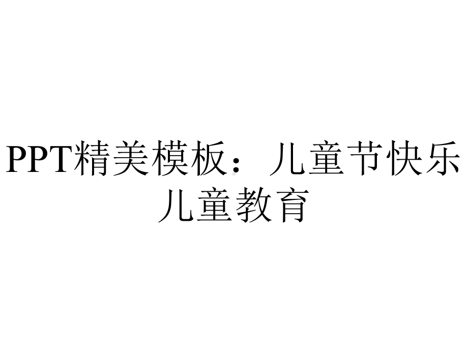 PPT精美模板：儿童节快乐儿童教育.ppt_第1页