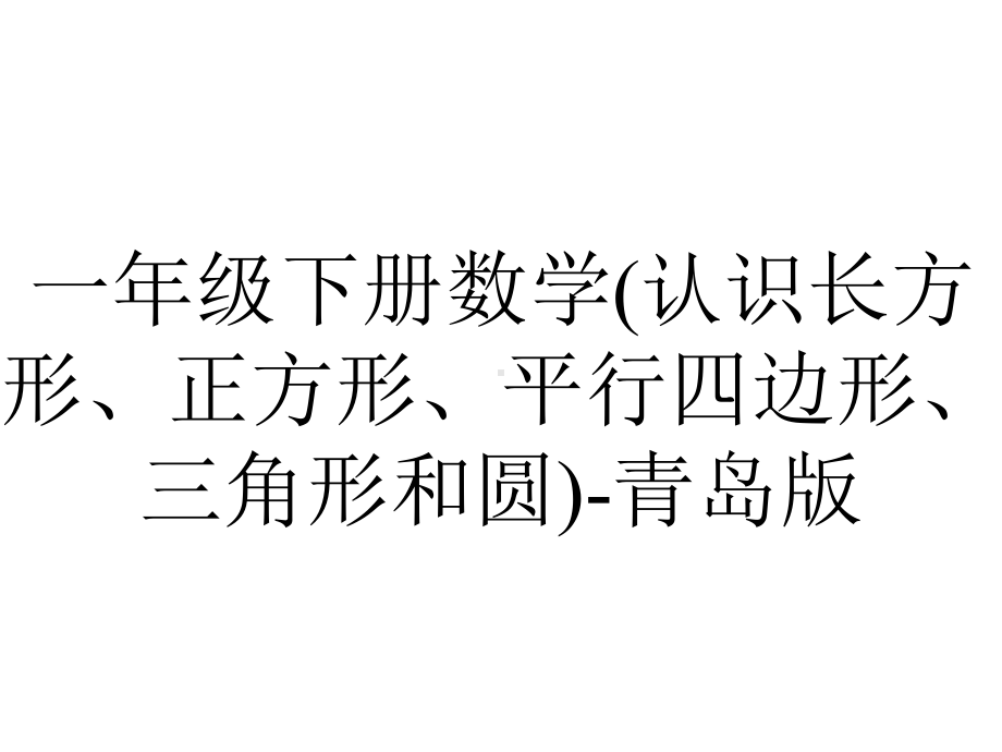 一年级下册数学(认识长方形、正方形、平行四边形、三角形和圆)-青岛版.ppt_第1页