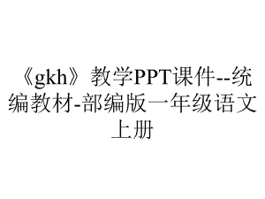 《gkh》教学PPT课件-统编教材-部编版一年级语文上册.pptx