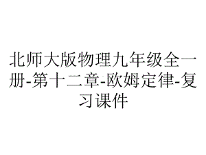 北师大版物理九年级全一册-第十二章-欧姆定律-复习课件.pptx