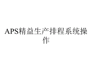 APS精益生产排程系统操作.ppt