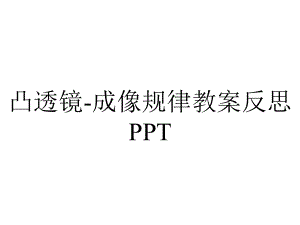 凸透镜-成像规律教案反思PPT.ppt