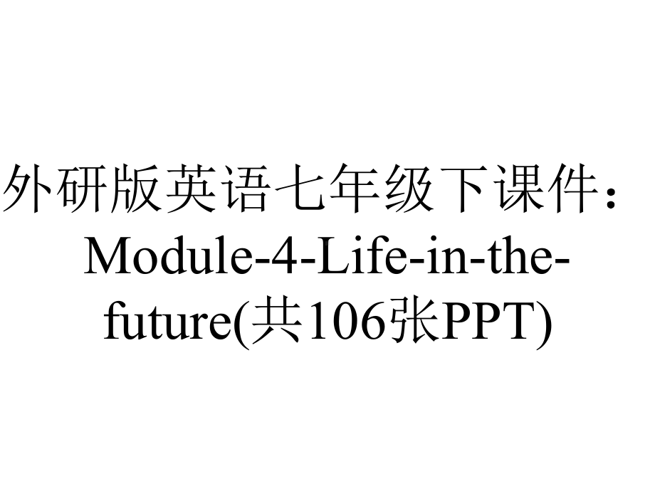 外研版英语七年级下课件：Module-4-Life-in-the-future(共106张PPT).pptx--（课件中不含音视频）--（课件中不含音视频）_第1页