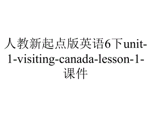 人教新起点版英语6下unit1visitingcanadalesson1课件-2.ppt-(课件无音视频)