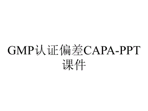 GMP认证偏差CAPA-课件.ppt