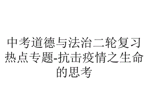 中考道德与法治二轮复习热点专题抗击疫情之生命的思考.pptx