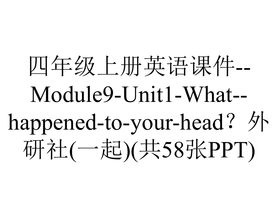 四年级上册英语课件-Module9-Unit1-What-happened-to-your-head？外研社(一起)(共58张PPT).pptx--（课件中不含音视频）_第1页