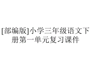 [部编版]小学三年级语文下册第一单元复习课件.pptx