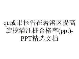 qc成果报告在岩溶区提高旋挖灌注桩合格率(ppt)-PPT精选文档.ppt