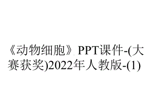 《动物细胞》课件-(大赛获奖)2022年人教版-.ppt