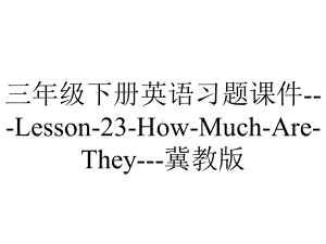 三年级下册英语习题课件--Lesson-23-How-Much-Are-They--冀教版.ppt-(课件无音视频)