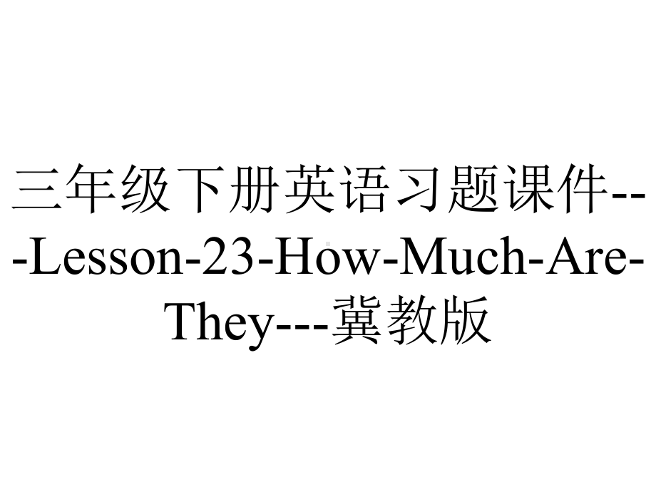 三年级下册英语习题课件--Lesson-23-How-Much-Are-They--冀教版.ppt-(课件无音视频)_第1页