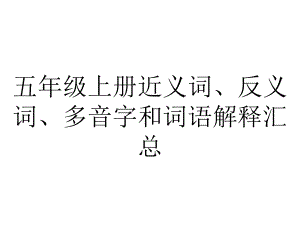 五年级上册近义词、反义词、多音字和词语解释汇总.ppt