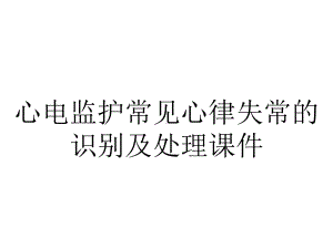 心电监护常见心律失常的识别及处理课件.ppt