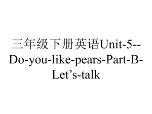 三年级下册英语Unit-5-Do-you-like-pears-Part-B-Let’s-talk.ppt-(课件无音视频)