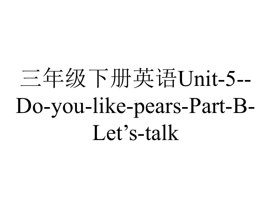 三年级下册英语Unit-5-Do-you-like-pears-Part-B-Let’s-talk.ppt-(课件无音视频)_第1页