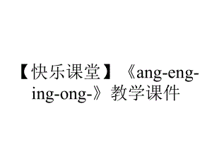 （快乐课堂）《ang-eng-ing-ong-》教学课件.pptx