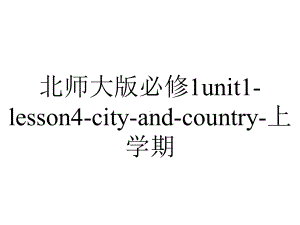 北师大版必修1unit1-lesson4-city-and-country-上学期.ppt--（课件中不含音视频）