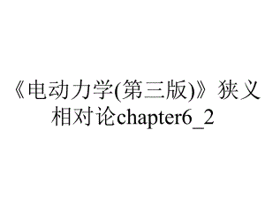 《电动力学(第三版)》狭义相对论chapter6-2.ppt