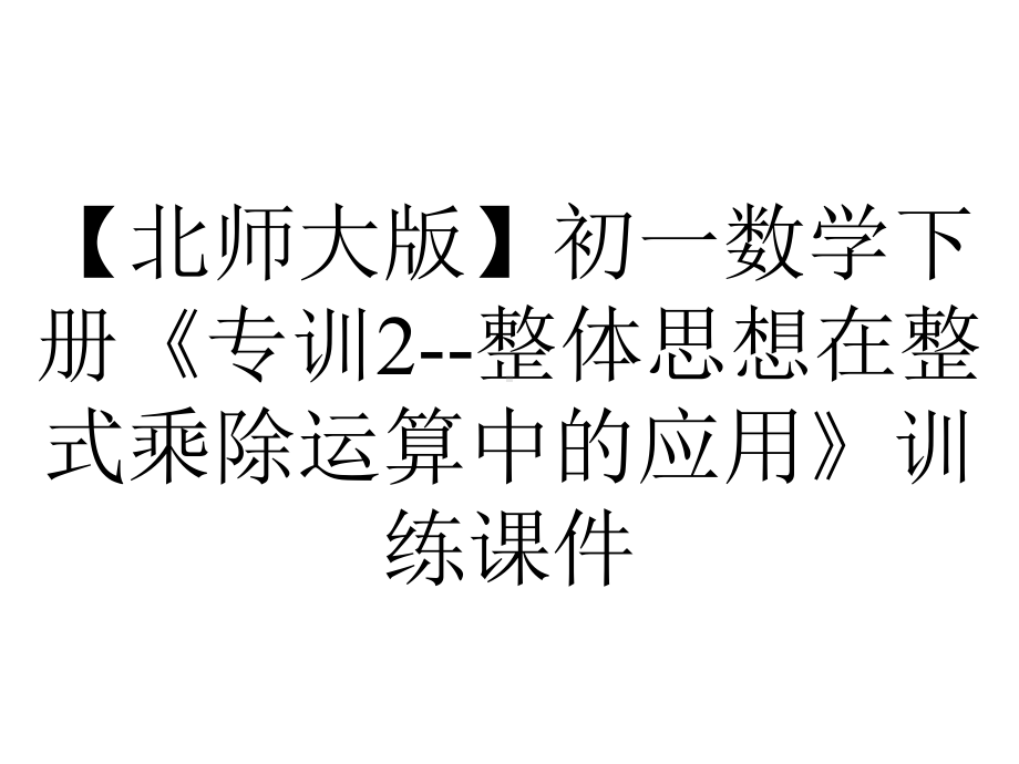 （北师大版）初一数学下册《专训2-整体思想在整式乘除运算中的应用》训练课件.ppt_第1页