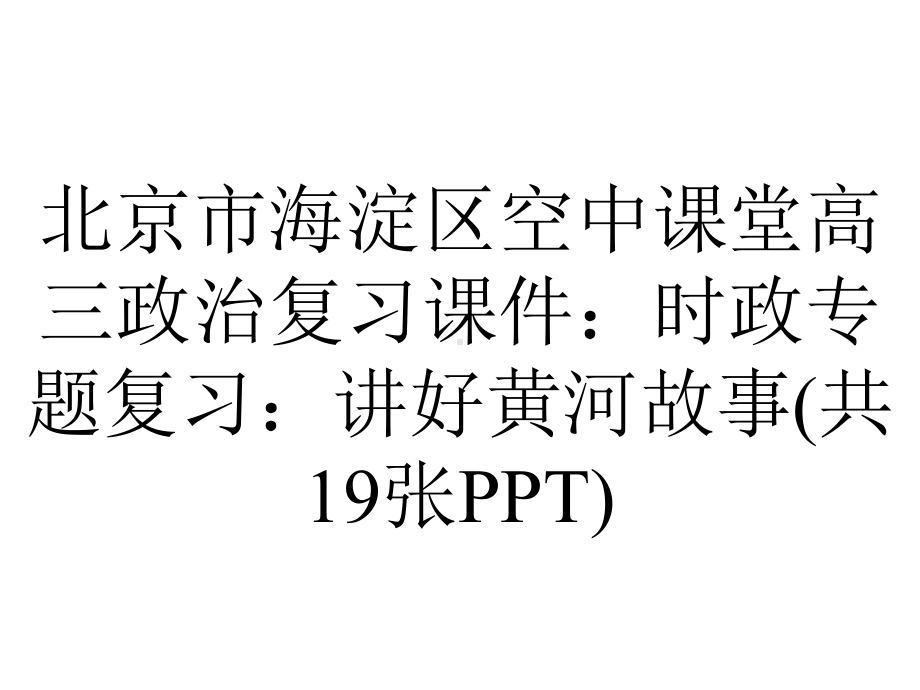 北京市海淀区空中课堂高三政治复习课件：时政专题复习：讲好黄河故事(共19张PPT).pptx_第1页