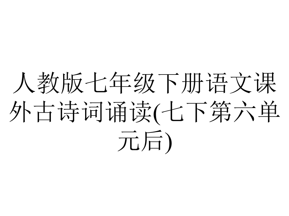 人教版七年级下册语文课外古诗词诵读(七下第六单元后).ppt_第1页