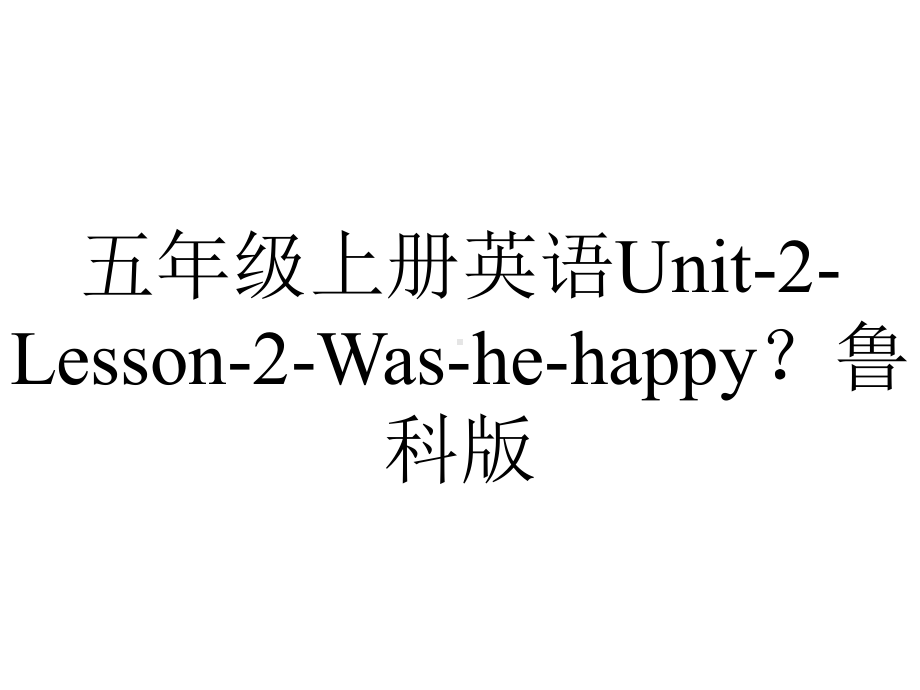 五年级上册英语Unit2Lesson2Washehappy？鲁科版.pptx-(课件无音视频)_第1页