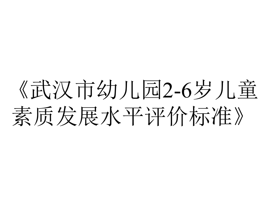 《武汉市幼儿园2-6岁儿童素质发展水平评价标准》.ppt_第1页