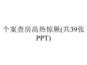 个案查房高热惊厥(共39张).pptx