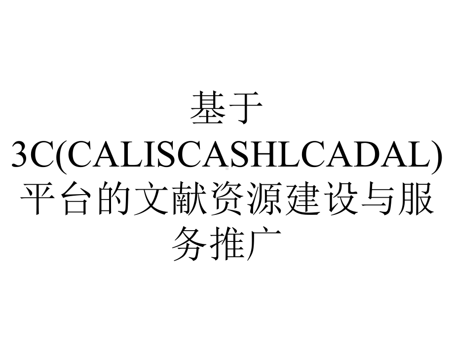 基于3C(CALISCASHLCADAL)平台的文献资源建设与服务推广.ppt_第1页