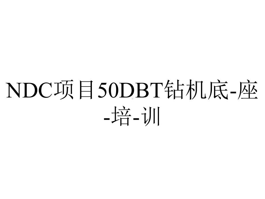 NDC项目50DBT钻机底-座-培-训.ppt_第1页