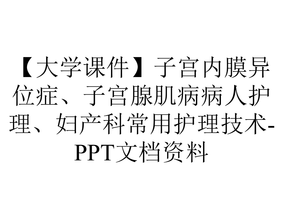 （大学课件）子宫内膜异位症、子宫腺肌病病人护理、妇产科常用护理技术-PPT文档资料.ppt_第1页