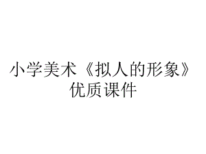 小学美术《拟人的形象》优质课件.pptx