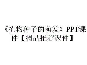 《植物种子的萌发》PPT课件（精品推荐课件）.pptx