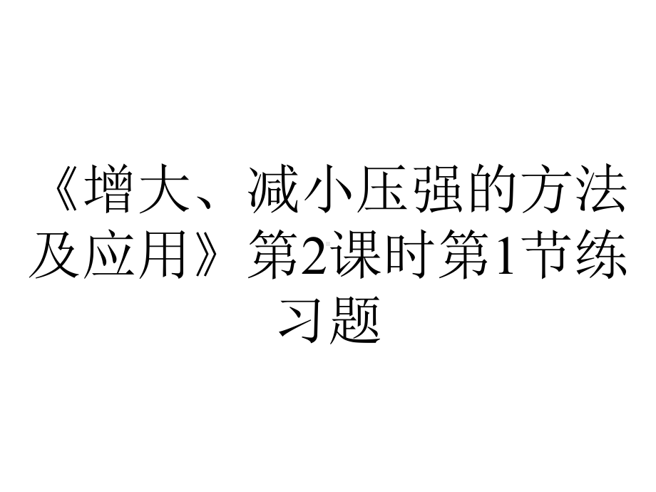 《增大、减小压强的方法及应用》第2课时第1节练习题.ppt_第1页