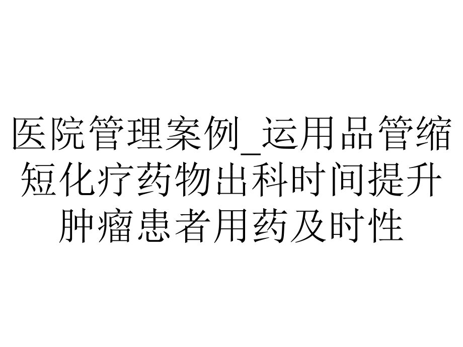 医院管理案例-运用品管缩短化疗药物出科时间提升肿瘤患者用药及时性.pptx_第1页