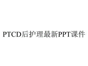 PTCD后护理最新课件.ppt