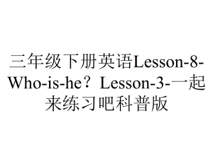 三年级下册英语Lesson-8-Who-is-he？Lesson-3-一起来练习吧科普版.pptx-(课件无音视频)