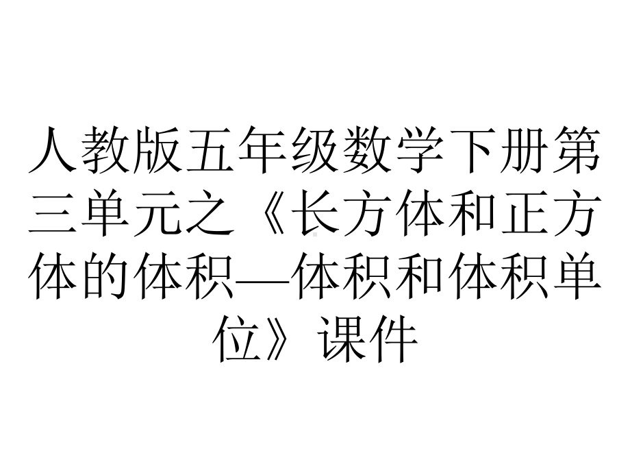 人教版五年级数学下册第三单元之《长方体和正方体的体积—体积和体积单位》课件.pptx_第1页