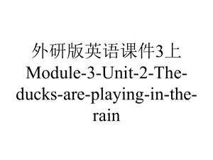 外研版英语课件3上Module-3-Unit-2-The-ducks-are-playing-in-the-rain.ppt--（课件中不含音视频）