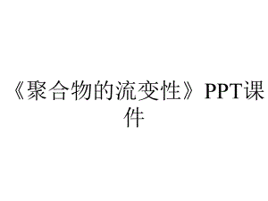 《聚合物的流变性》课件.ppt