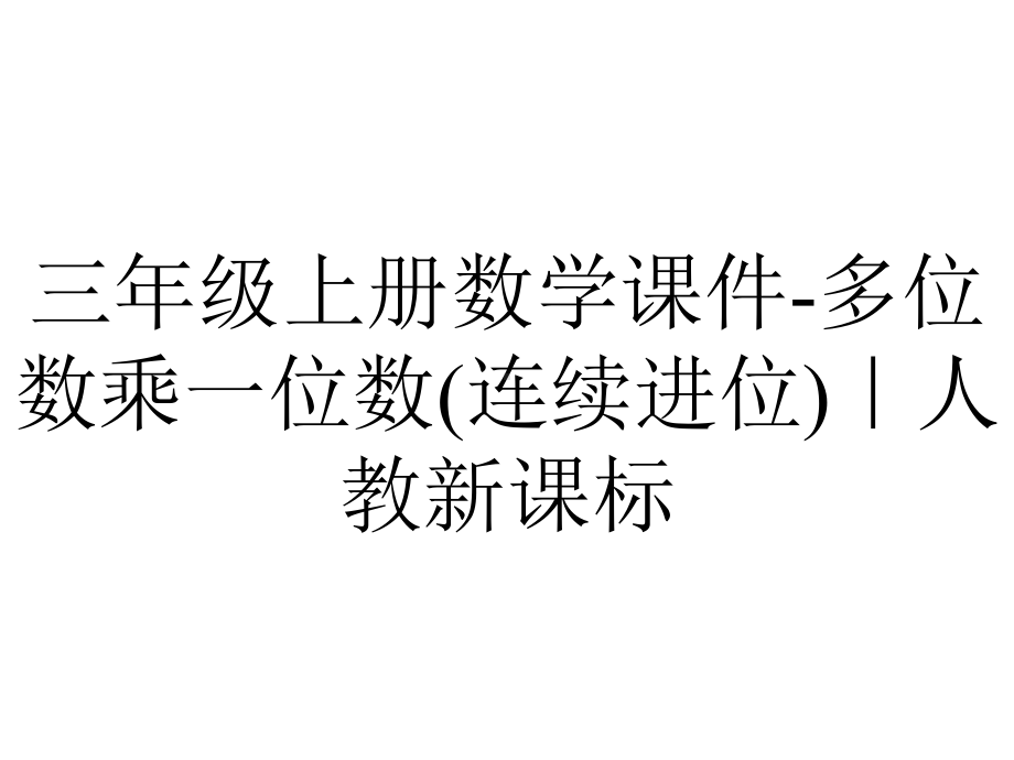 三年级上册数学课件-多位数乘一位数(连续进位)｜人教新课标.pptx_第1页